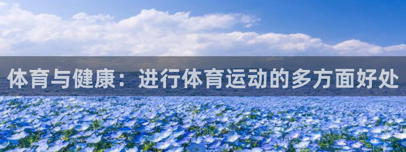 利记官方正版app集团官网首页网址:体育与健康:进行体育运动