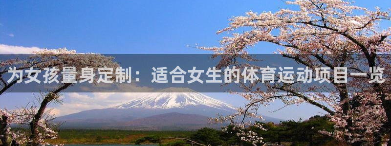 利记官网下载注册:为女孩量身定制:适合女生的体育运动项目一览