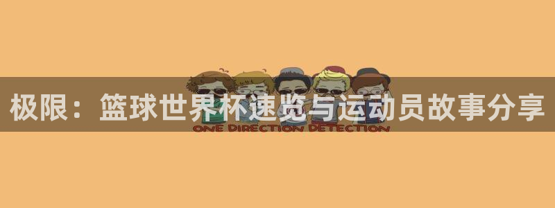 利记官方正版app集团官网首页网址:极限:篮球世界杯速览与运